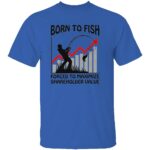 BORN-TO-FISH-FORCED-TO-MAXIMIZE-SHAREHOLDER-VALUE-SHIRT-Funny-Fishing-Corporate-Life-Tee-E28093-Work-Stress-Humor-Shirt-W.jpg