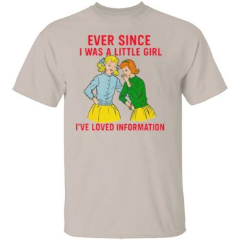 EVER SINCE I WAS A LITTLE GIRL I’VE LOVED INFORMATION SHIRT