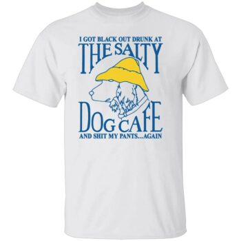 I GOT BLACK OUT DRUNK AT THE SALTY DOG CAFE SHIRT