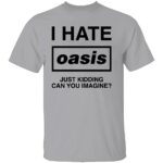 I-HATE-OASIS-SHIRT-Just-Kidding-Can-You-Imagine-Funny-Band-Tee-B.jpg