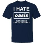 I-HATE-OASIS-SHIRT-Just-Kidding-Can-You-Imagine-Funny-Band-Tee-B.jpg