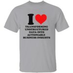 I-LOVE-TRANSFORMING-UNSTRUCTURED-DATA-INTO-ACTIONABLE-BUSINESS-INSIGHTS-SHIRT-Funny-Data-Analyst-Tee-W.jpg