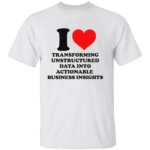 I LOVE TRANSFORMING UNSTRUCTURED DATA INTO ACTIONABLE BUSINESS INSIGHTS SHIRT