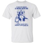 IF YOU’RE NOT DRINKING 13 BEERS WITH ME SHIRT