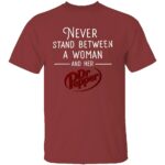NEVER STAND BETWEEN A WOMAN AND HER DR PEPPER SHIRT