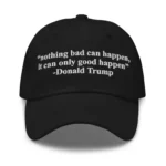 Nothing Bad Can Happen, It Can Only Good Happen Hat