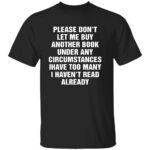 PLEASE DON’T LET ME BUY ANY MORE BOOKS SHIRT