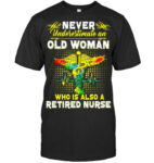 Never Underestimate An Old Woman Who Is Also A Retired Nurse T Shirt