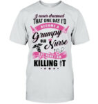 I Never Dreamed That One Day Id Become A Grumpy Old Nurse Nursing T Shirt