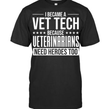 I Became A Vet Tech Because Veterinarians Need Heroes Too Vet T Shirt