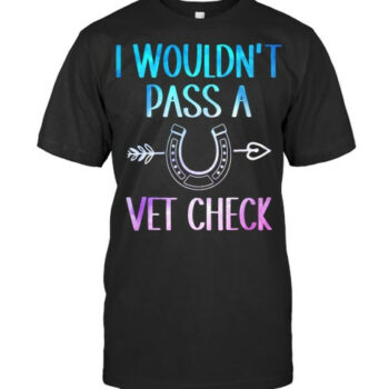 I Wouldnt Pass A Vet Check Equestrian Men Women Vet T Shirt